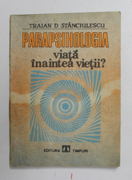 PARAPSIHOLOGIA - VIATA INAINTEA VIETII de TRAIAN D. STANCIULESCU , 1991
