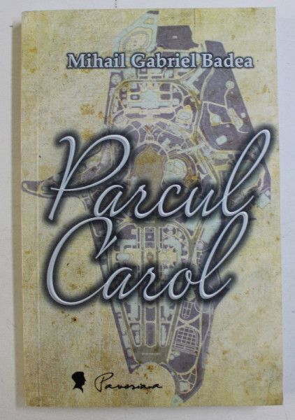 PARCUL CAROL - MONOGRAFIE ROMANTICA de MIHAIL GABRIEL BADEA , 2016