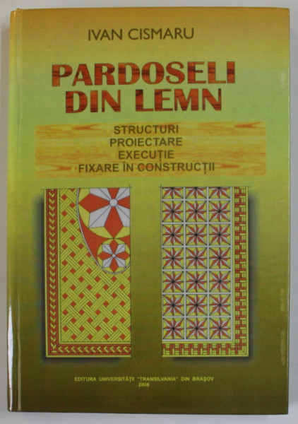 PARDOSELI DIN LEMN de IVAN CISMARU , STRUCTURI , PROIECTARE , EXECUTIE , FIXARE IN CONSTRUCTII , 2006 , DEDICATIE *