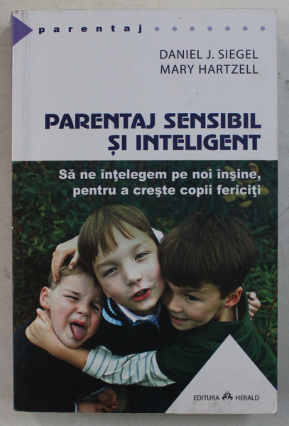 PARENTAJ SENSIBIL SI INTELIGENT , SA NE INTELEGEM PE NOI INSINE , PENTRU A CRESTE COPII FERICITI de DANIEL J. SIEGEL si MARY HARTZELL , 2017