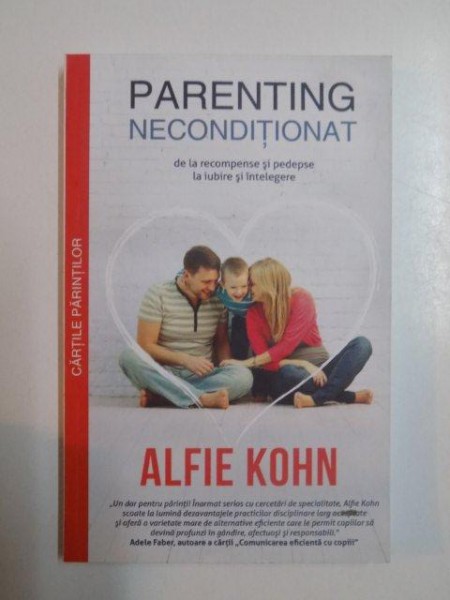 PARENTING NECONDITIONAT , DE LA RECOMPENSE SI PEDEPSE LA IUBIRE SI INTELEGERE de ALFIE KOHN , 2013