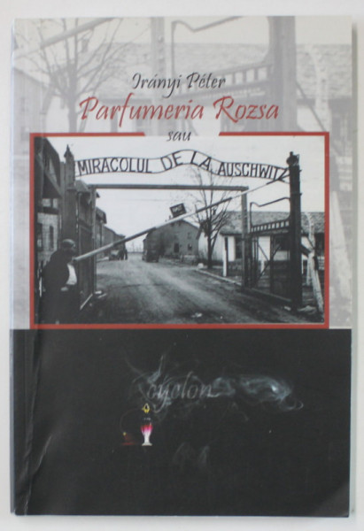PARFUMERIA ROZSA SAU MIRACOLUL DE LA AUSHWITZ de IRANYI PETER , 2014