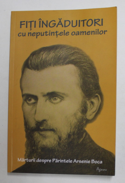 PARINTELE ARSENIE BOCA - FITI INGADUITORI CU NEPUTINTA OAMENILOR , volum coordonat de ROMEO PETRASIUC , 2013