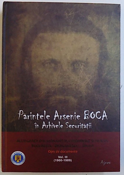 PARINTELE ARSENIE BOCA IN ARHIVELE SECURITATII - ALUNGAREA DIN MONAHISM, CALOMNIILE SI FILAJUL, OPIS DE DOCUMENTE (1960-1989), VOL. III de FLORIAN BICHIR ... RALUCA TODEREL, 2016