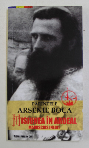 PARINTELE ARSENIE BOCA - MISIUNEA IN ARDEAL - MANUSCRIS INEDIT , 2017