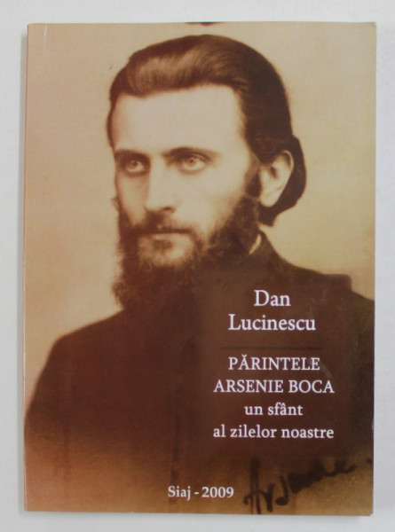 PARINTELE ARSENIE BOCA , UN SFANT AL ZILELOR NOASTRE de DAN LUCINESCU , 2009