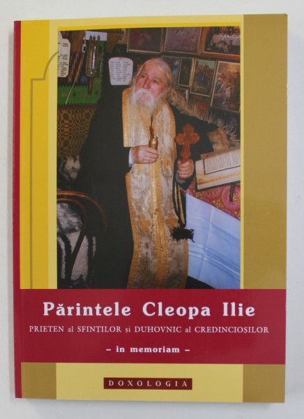 PARINTELE CLEOPA ILIE  PRIETEN AL SFINTILOR SI DUHOVNIC AL CREDINCIOSILOR - IN MEMORIAM , 2011