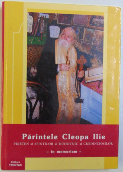 PARINTELE CLEOPA ILIE  PRIETEN AL SFINTILOR SI DUHOVNIC AL CREDINCIOSILOR  - IN MEMORIAM , editie ingrijita de TIMOTEI AIOANEI ...CONSTANTIN PRODAN , 2005