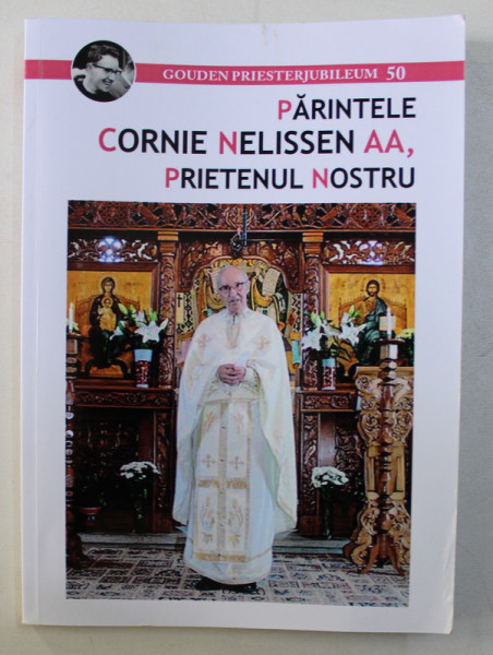 PARINTELE CORNIE NELISSEN AA , PRIETENUL NOSTRU , volum coordonat de pr. IOAN - MARCEL DANET si MARINA GERMAN  2017
