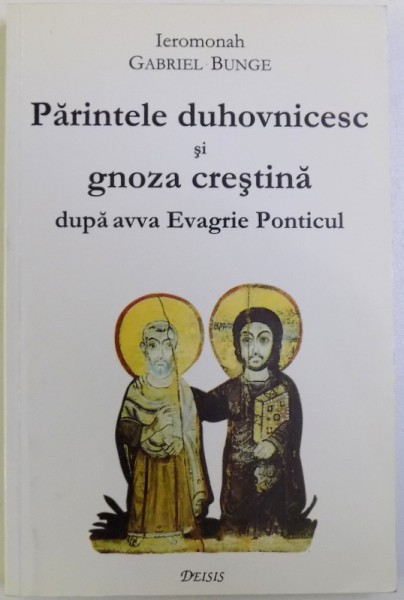 PARINTELE DUHOVNICESC SI GNOZA CRSTINA DUPA AVVA EVAGRIE PONTICUL de IEROMONAH GABRIEL BUNGE, 2000