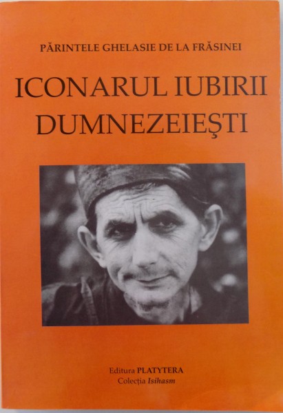 PARINTELE GHELASIE DE LA FRASINEI - ICONARUL IUBIRII DUMNEZEIESTI - VIATA , INVATATURA , SFATURI DUHOVNICESTI , MARTURII SI SCRISORI , 2004