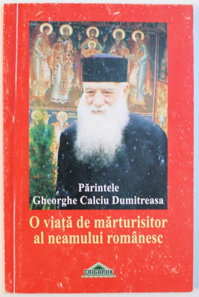 PARINTELE GHEORGHE CALCIU DUMITREASA - O VIATA DE MARTURISITOR AL NEAMULUI ROMANESC , redactor CRISTIAN LIVESCU , 2007