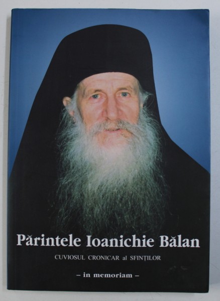 PARINTELE IOANICHIE BALAN ( 1930 - 2007 ) CUVIOSUL CRONICAR AL SFINTILOR - IN MEMORIAM , 2008