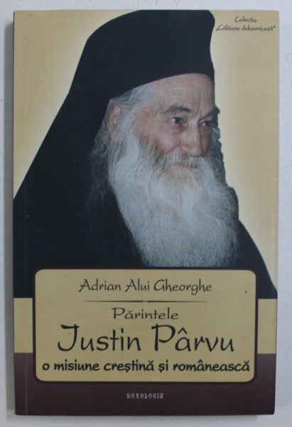 PARINTELE IUSTIN PARVU - O MISIUNE CRESTINA SI ROMANEASCA de ADRIAN ALUI GHEORGHE , 2013