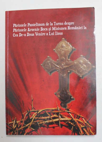 PARINTELE PANTELIMON DE LA TURNU DESPRE PARINTELE ARSENIE BOCA SI MISIUNEA ROMANIEI LA CEA DE -A DOUA VENIRE A LUI IISUS , O CARTE INTERVIU REALIZATA de DANIELA GEORGESCU , 2017