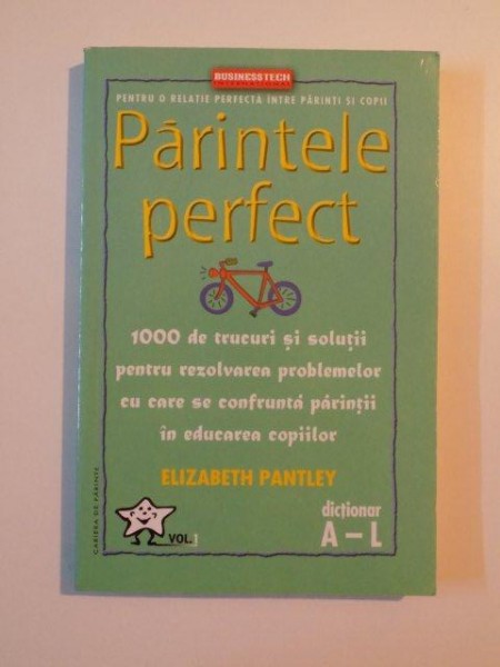 PARINTELE PERFECT , PENTRU O RELATIE PERFECTA INTRE PARINTI SI COPII , 1000 DE TRUCURI SI SOLUTII PENTRU REZOLVAREA PROBLEMELOR CU CARE SE CONFRUNTA PARINTII IN EDUCAREA COPIILOR , VOL. I de ELIZABETH PANTLEY , 2005