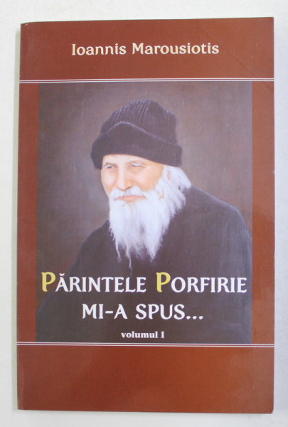PARINTELE PORFIRIE MI-A SPUS ...VOLUMUL I de IOANNIS MAROUSIOTIS , 2014