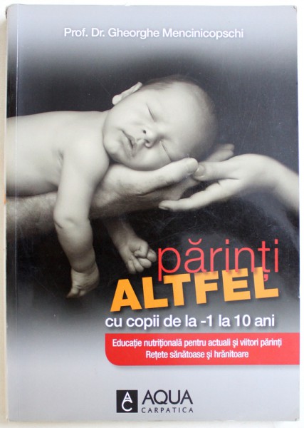 PARINTI ALTFEL  - CU COPII DE LA -1 LA 10 ANI  - EDUCATIE NUTRITIONALA  PENTRU ACTUALI SI VIITORI PARINTI , RETETE SANATOASE SI HRANITOARE de GHEORGHE MENCINICOPSCHI , 2013