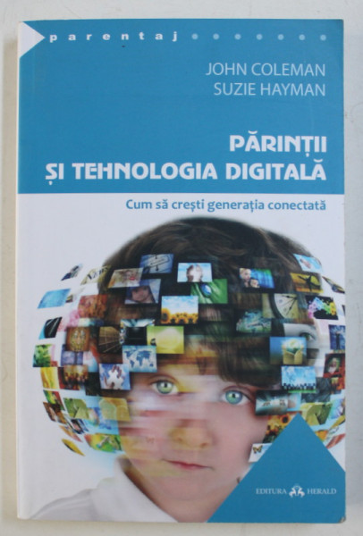 PARINTII SI TEHNOLOGIA DIGITALA , CUM SA CRESTI GENERATIA CONECTATA de JOHN COLEMAN si SUZIE HAYMAN , 2017