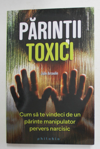 PARINTII TOXICI - CUM SA TE VINDECI DE UN PARINTE MANIPULATOR , PERVERS , MALEFIC de JULIE ARCOULIN , 2020