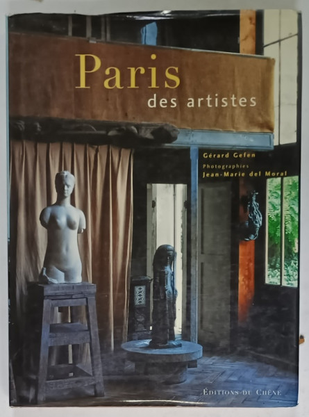PARIS DES ARTISTES par GERARD GEFEN ,  photographies par JEAN - MARIE DEL MORAL , 1840 -1940 , APARUTA  1998