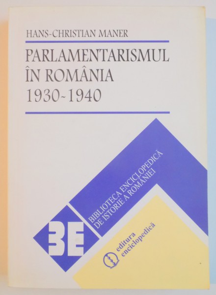 PARLAMENTARISMUL IN ROMANIA 1930 - 1940 de HANS CHRISTIAN MANER , 2004