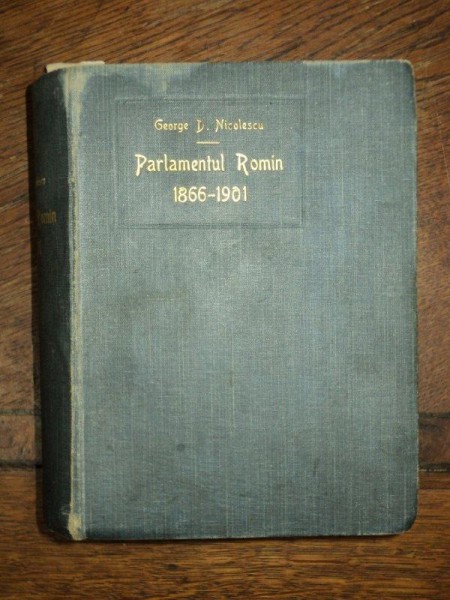 PARLAMENTUL ROMAN 1866-1901 ,GEORGE D. NICOLESCU , BUCURESTI 1903