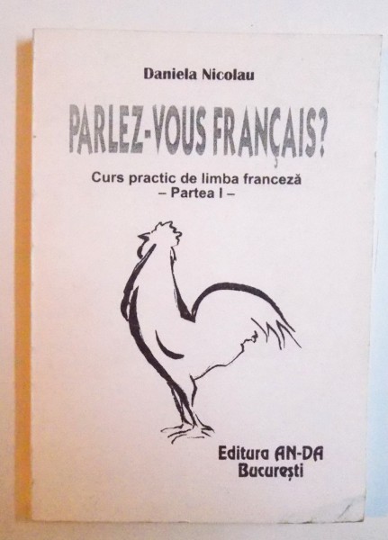 PARLEZ -VOUS FRANCAIS ? - CURS PRACTIC DE LIMBA FRANCEZA , PARTEA  I -  de DANIELA NICOLAU