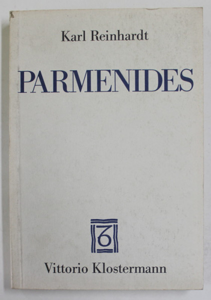 PARMENIDES UND DIE GESCHICHTE DER GRIECHISCHEN PHILOSOPHIE ( PARMENIDES SI ISTORIA FILOZOFIEI GRECESTI ) von KARL REINHARDT , 1985 , TEXT IN LIMBA GERMANA