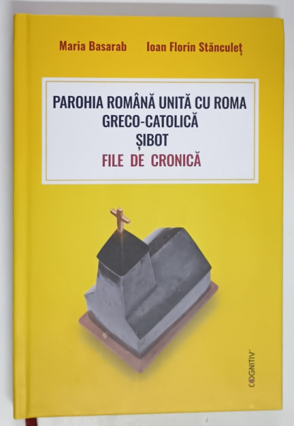 PAROHIA ROMANA UNITA CU ROMA GRECO - CATOLICA SIBOT , FILE DE CRONICA de MARIA BASARAB si IOAN FLORIN STANCULET , 2021 *DEDICATIE