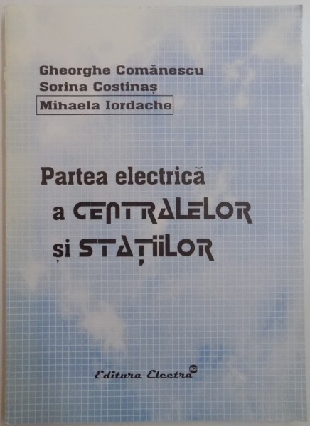 PARTEA ELECTRICA A CENTRALELOR SI STATIILOR de GHEORGHE COMANESCU...MIHAELA IORDACHE , 2005