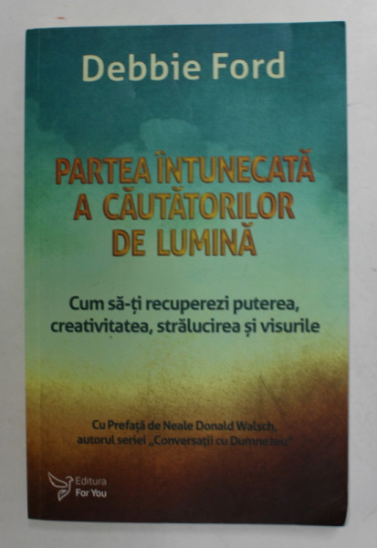 PARTEA INTUNECATA A CAUTATORILOR DE LUMINA de DEBBIE FORD , CUM SA - TI RECUPEREZI PUTEREA ...SI VISURILE de DEBBIE FORD , 2019 , MICI URME DE INDOIRE *