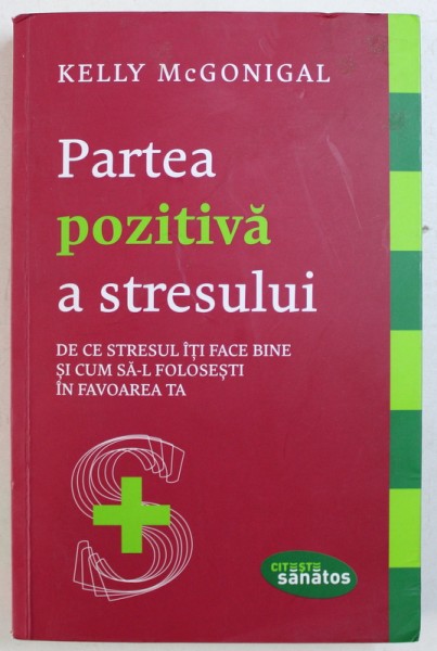 PARTEA POZITIVA A STRESULUI  - DE CE STRESUL ITI FACE BINE SI CUM SA - L FOLOSESTI IN FAVOAREA TA de KELLY McGONIGAL , 2016