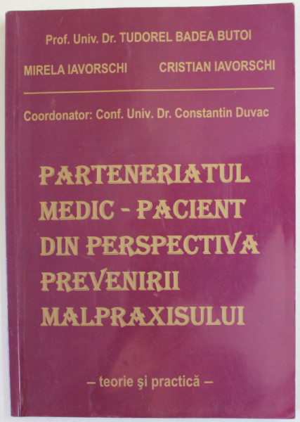 PARTENERIATUL MEDIC - PACIENT DIN PERSPECTIVA PREVENIRII MALPRAXISULUI , TEORIE SI PRACTICA de PROF. TUDOREL BADEA BUTOI ...CRISTAIN IAVORSCHI , 2011