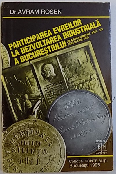 PARTICIPAREA  EVREILOR  LA  DEZVOLTAREA  INDUSTRIALA  A  BUCURESTIULUI DIN A DOUA JUMATATE A SEC. XIX PANA IN ANUL 1938 de AVRAM ROSEN , 1999 , DEDICATIE*