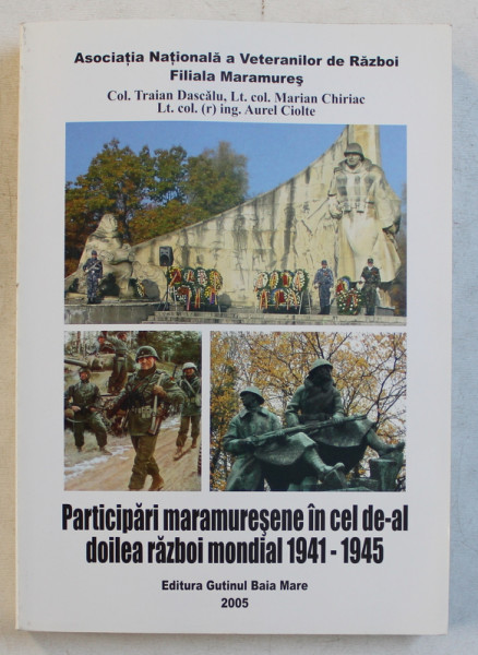 PARTICIPARI MARAMURESENE IN CEL DE -AL DOILEA RAZBOI MONDIAL 1941 - 1945 de TRAIAN DASCALU ...AUREL CIOLTE , 2005 ,