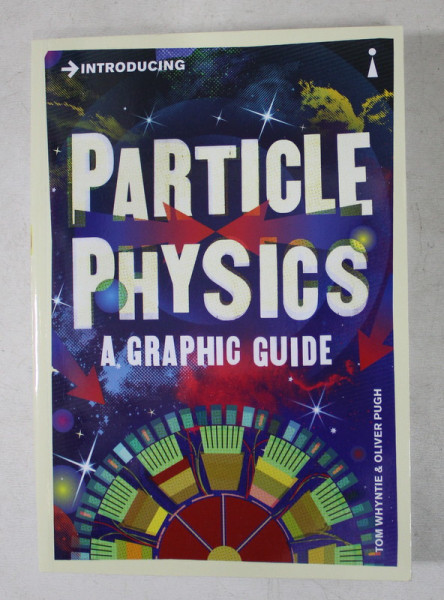 PARTICLE PHYSICS  -  A GRAPHIC GUIDE by TOM WHYNTIE and OLIVER PUGH , 2013