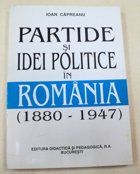 PARTIDE SI IDEI POLITICE IN ROMANIA(1880-1947) - IOAN CAPREANU