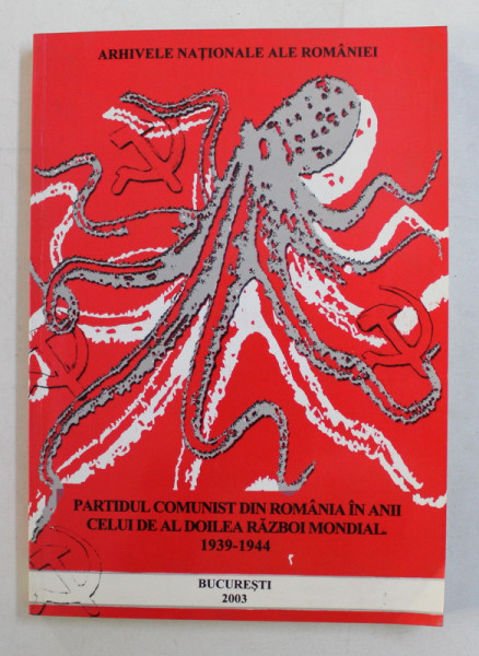 PARTIDUL COMUNIST DIN ROMANIA IN ANII CELUI DE - AL DOILEA RAZBOI MONDIAL 1939 - 1944 , editie de documente coordonata de ALINA TUDOR - PAVELESCU , 2003