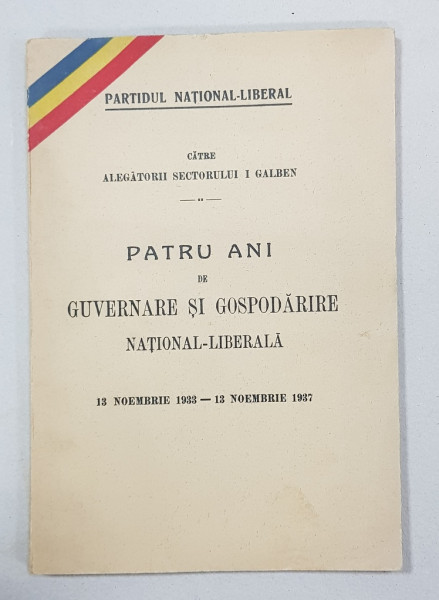 PARTIDUL NATIONAL-LIBERAL CATRE ALEGATORII SECTORULUI 1 GALBEN, PATRU ANI DE GUVERNARE SI GOSPODARIRE NATIONAL-LIBERALA, 13 NOIEMBRIE 1933 - 13 NOIEMBRIE 1937