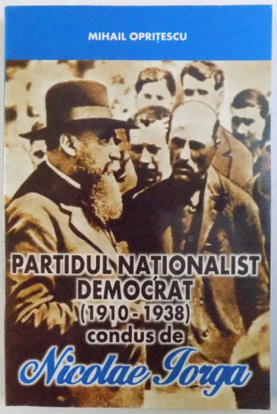 PARTIDUL NATIONALIST DEMOCRAT ( 1910  - 1938 )  CONDUS DE NICOLAE IORGA  de MIHAIL OPRITESCU , 2000 , DEDICATIE*