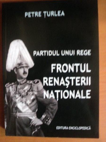 PARTIDUL UNUI REGE. FRONTUL RENASTERII NATIONALE de PETRE TURLEA, CONTINE DEDICATIA AUTORULUI  2006