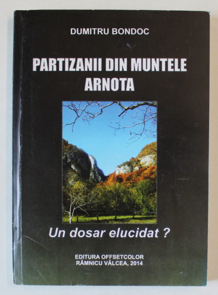 PARTIZANII DIN MUNTELE ARNOTA , UN DOSAR ELUCIDAT ? de DUMITRU BONDOC , 2014
