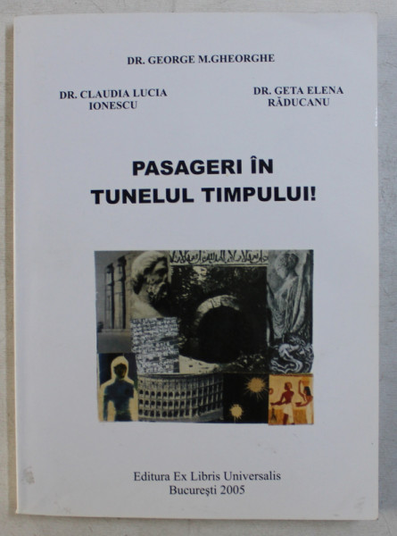 PASAGERI IN TUNELUL TIMPULUI ! de GEORGE M . GHEORGHE , CLAUDIA LUCIA IONESCU si GETA ELENA RADUCANU , 2005 , DEDICATIE*