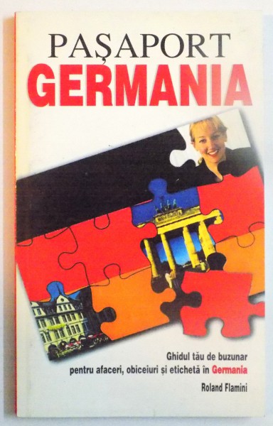 PASAPORT GERMANIA, GHIDUL TAU DE BUZUNAR PENTRU AFACERI, OBICEIURI SI ETICHETA IN GERMANIA de ROLAND FLAMINI, 1999