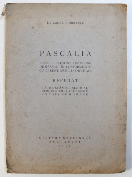 PASCALIA  BISERICII CRESTINE ORTODOXE DE RASARIT , IN CONFORMITATE CU CALENDARUL INDREPTAT - REFERAT CATRE SFANTUL SINOD AL SFINTEI BISERICI AUTOCEFALE ORTODOXE ROMANE de CONST . CHIRICESCU , 1925