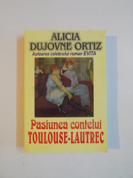 PASIUNEA CONTELUI TOULOUSE - LAUTREC de ALICIA DUJOVNE ORTIZ , 1998