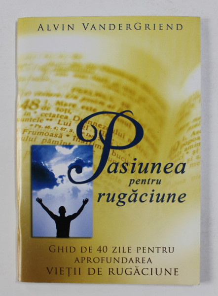 PASIUNEA PENTRU RUGACIUNE - GHID DE 40 DE ZILE PENTRU APROFUNDAREA VIETII DE RUGACIUNE de ALVIN VANDERGRIEND , ANII '2000