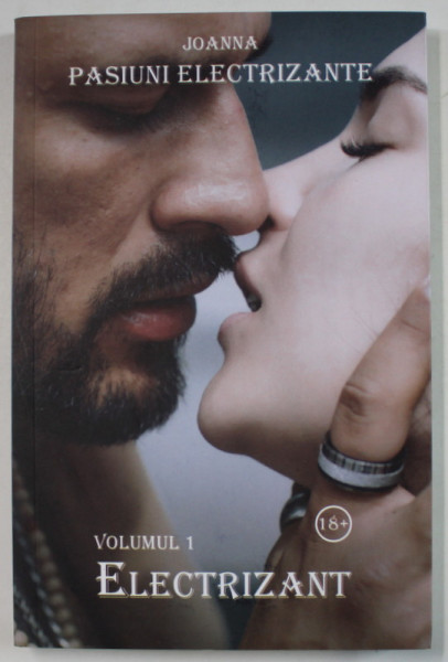 PASIUNI ELECTRIZANTE , VOLUMUL I : ELECTRIZANT de JOANNA , LITERATURA EROTICA , 18 + ! , APARUTA 2019