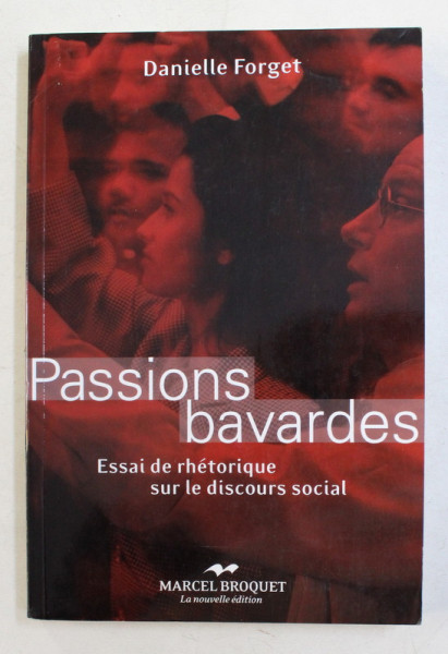 PASSIONS BAVARDES , ESSAI DE RHETORIQUE SUR LE DISCOURS SOCIAL par DANIELLE FORGET , 2008